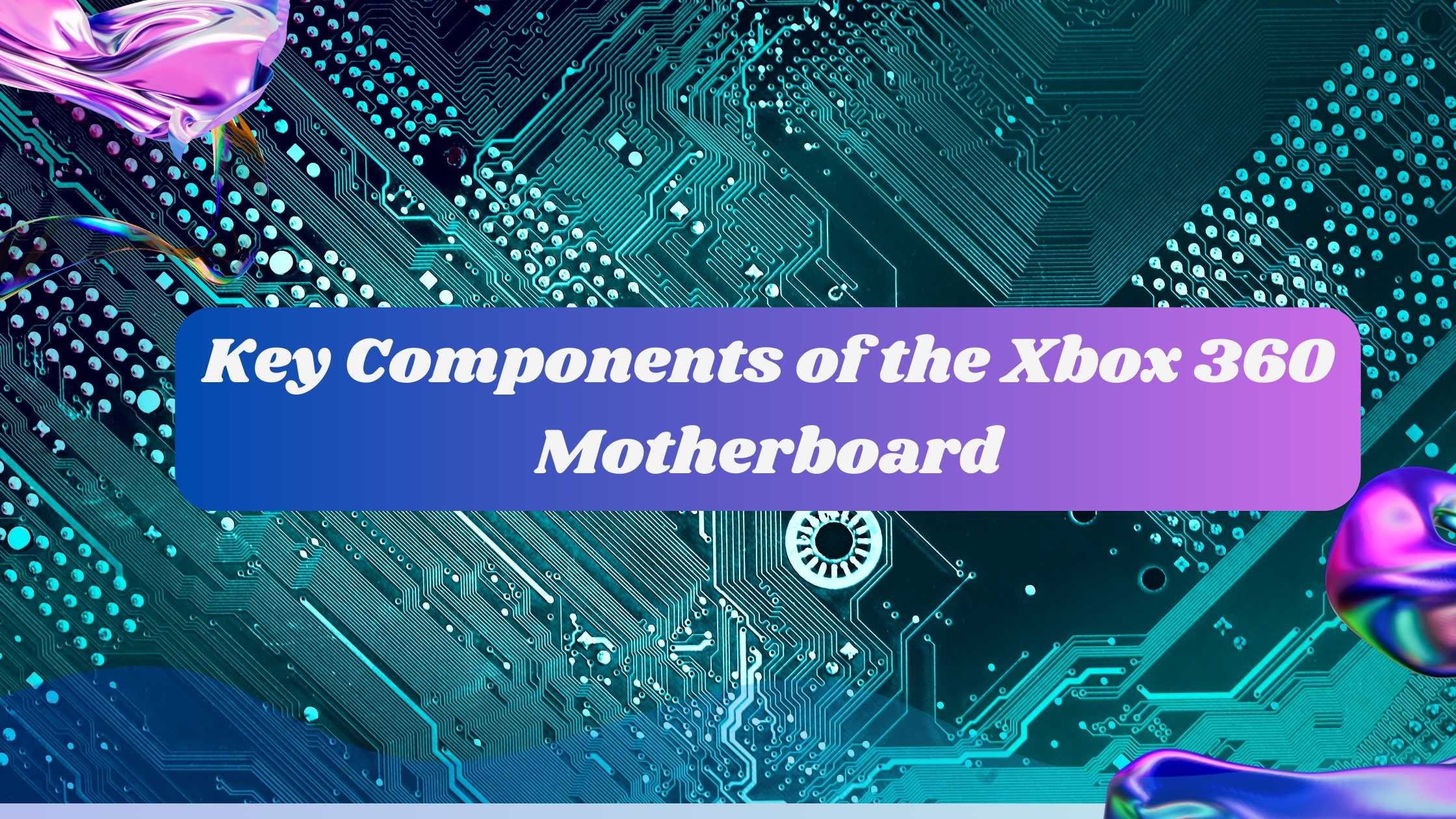 Key Components of the Xbox 360 Motherboard